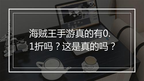 海贼王手游真的有0.1折吗?这是真的吗?
