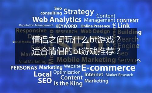 情侣之间玩什么bt游戏?适合情侣的bt游戏推荐?