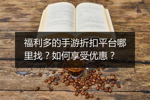 福利多的手游折扣平台哪里找?如何享受优惠?