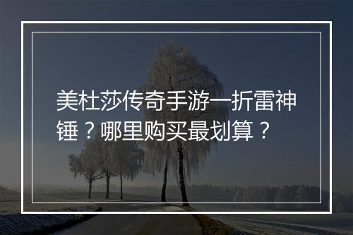 美杜莎传奇手游一折雷神锤？哪里购买最划算？