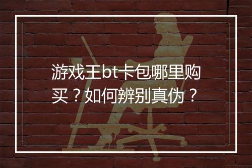 游戏王bt卡包哪里购买?如何辨别真伪?