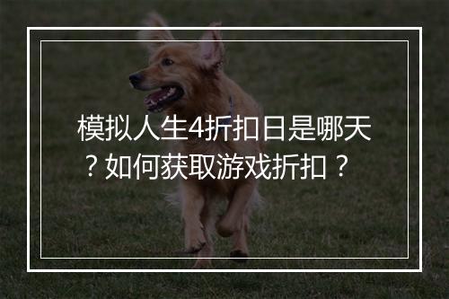 模拟人生4折扣日是哪天？如何获取游戏折扣？