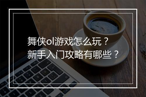 舞侠ol游戏怎么玩?新手入门攻略有哪些?