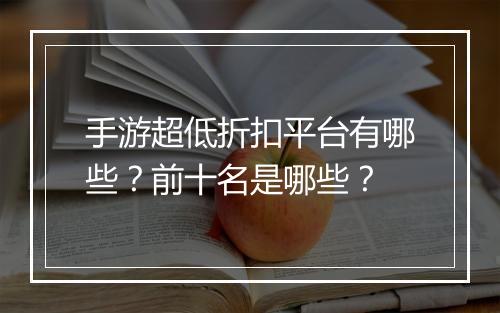 手游超低折扣平台有哪些?前十名是哪些?
