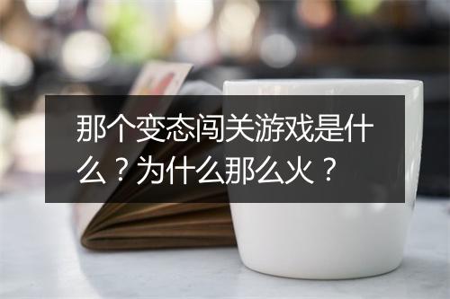 那个变态闯关游戏是什么？为什么那么火？