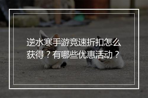 逆水寒手游竞速折扣怎么获得?有哪些优惠活动?