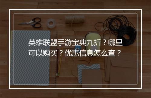 英雄联盟手游宝典九折?哪里可以购买?优惠信息怎么查?