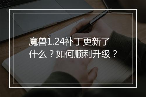 魔兽1.24补丁更新了什么？如何顺利升级？