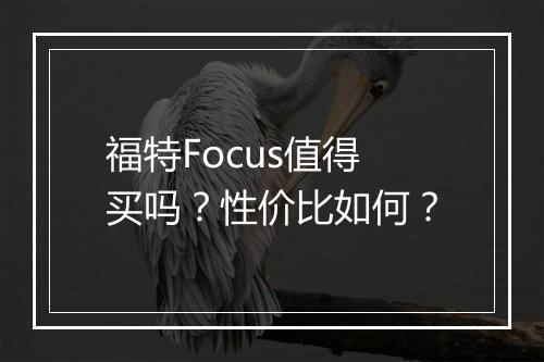 福特Focus值得买吗?性价比如何?