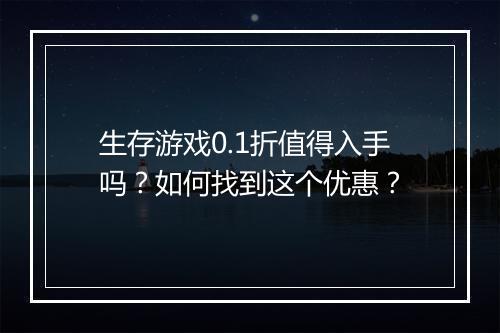 生存游戏0.1折值得入手吗?如何找到这个优惠?