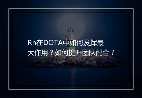 Rn在DOTA中如何发挥最大作用?如何提升团队配合?
