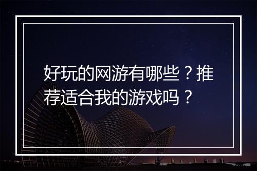 好玩的网游有哪些?推荐适合我的游戏吗?