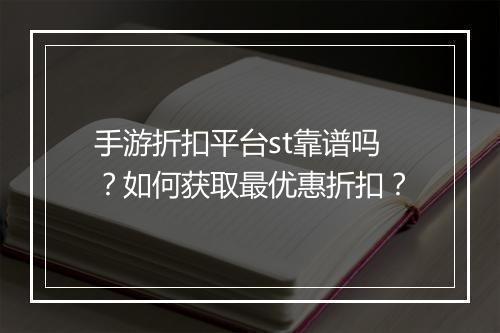 手游折扣平台st靠谱吗？如何获取最优惠折扣？