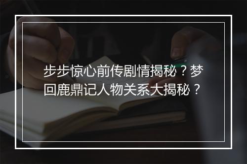 步步惊心前传剧情揭秘？梦回鹿鼎记人物关系大揭秘？