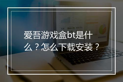 爱吾游戏盒bt是什么？怎么下载安装？