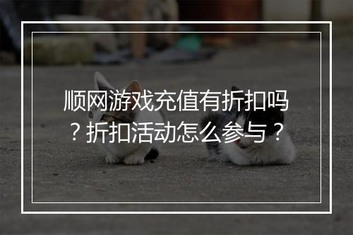 顺网游戏充值有折扣吗？折扣活动怎么参与？