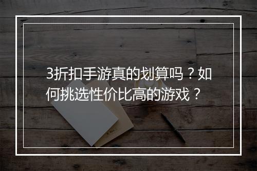 3折扣手游真的划算吗?如何挑选性价比高的游戏?