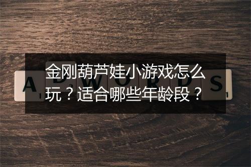 金刚葫芦娃小游戏怎么玩?适合哪些年龄段?