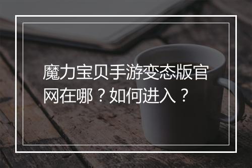 魔力宝贝手游变态版官网在哪？如何进入？