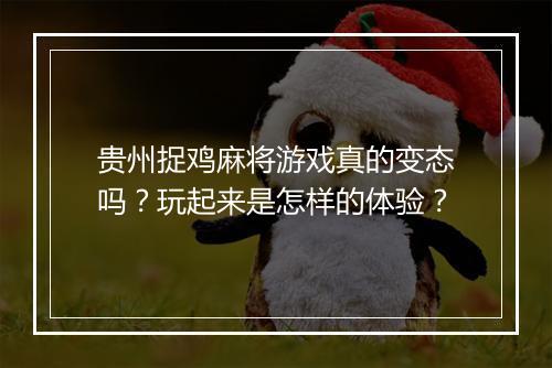 贵州捉鸡麻将游戏真的变态吗?玩起来是怎样的体验?