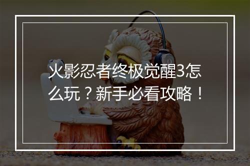 火影忍者终极觉醒3怎么玩？新手必看攻略！