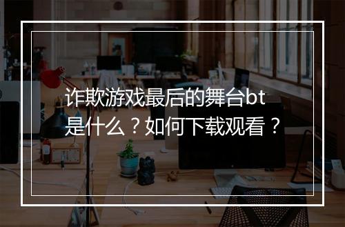 诈欺游戏最后的舞台bt是什么?如何下载观看?