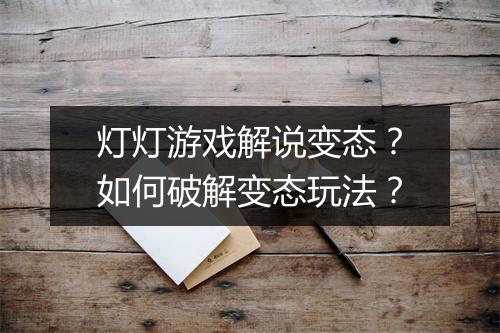 灯灯游戏解说变态？如何破解变态玩法？