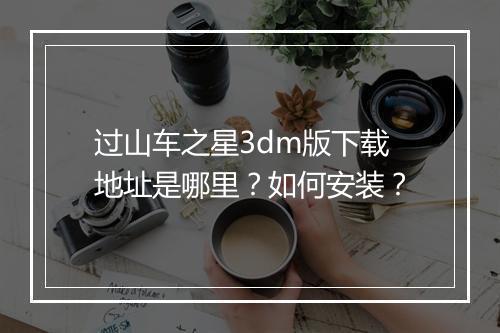 过山车之星3dm版下载地址是哪里？如何安装？