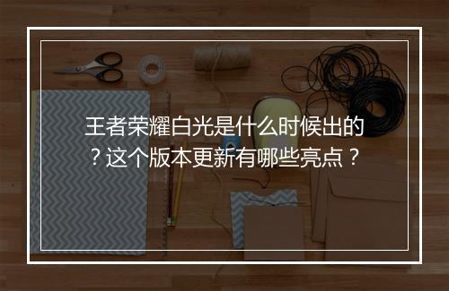 王者荣耀白光是什么时候出的？这个版本更新有哪些亮点？