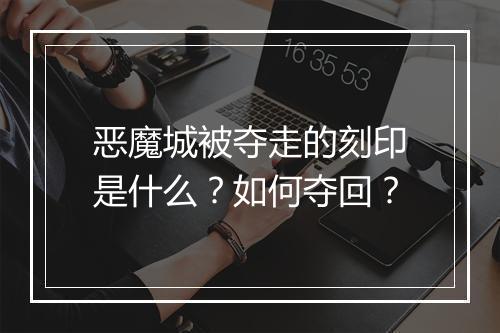 恶魔城被夺走的刻印是什么?如何夺回?