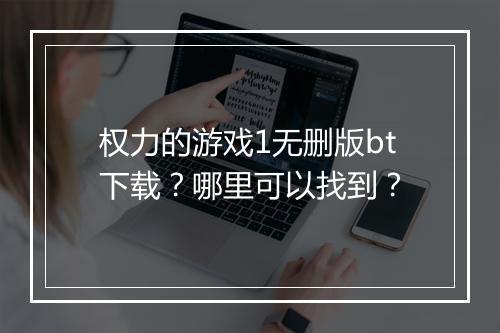 权力的游戏1无删版bt下载?哪里可以找到?