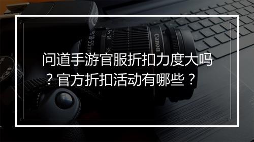 问道手游官服折扣力度大吗?官方折扣活动有哪些?