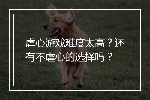 虐心游戏难度太高？还有不虐心的选择吗？