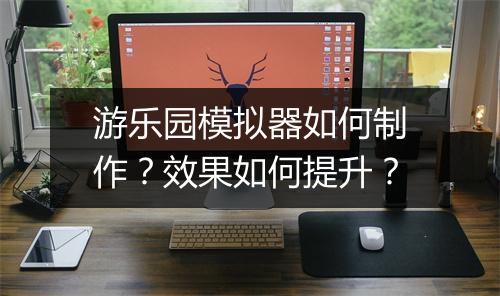 游乐园模拟器如何制作?效果如何提升?