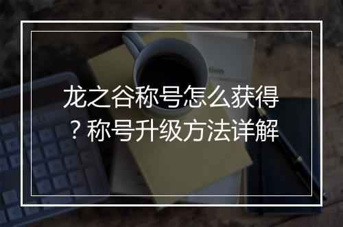 龙之谷称号怎么获得?称号升级方法详解