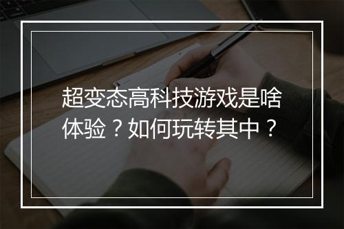 超变态高科技游戏是啥体验？如何玩转其中？