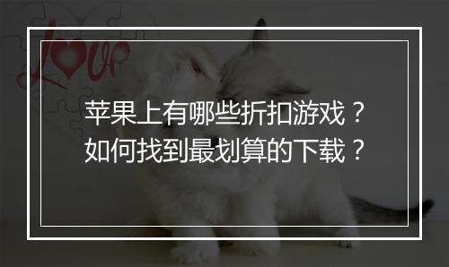 苹果上有哪些折扣游戏?如何找到最划算的下载?