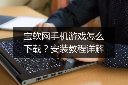 宝软网手机游戏怎么下载？安装教程详解