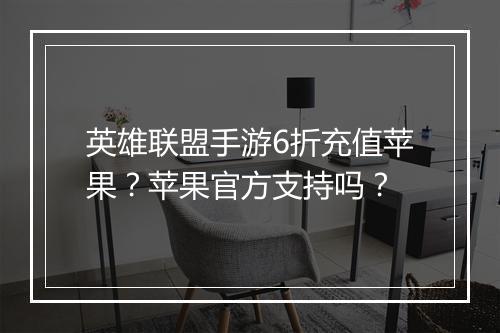 英雄联盟手游6折充值苹果?苹果官方支持吗?