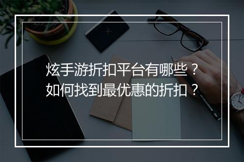 炫手游折扣平台有哪些?如何找到最优惠的折扣?