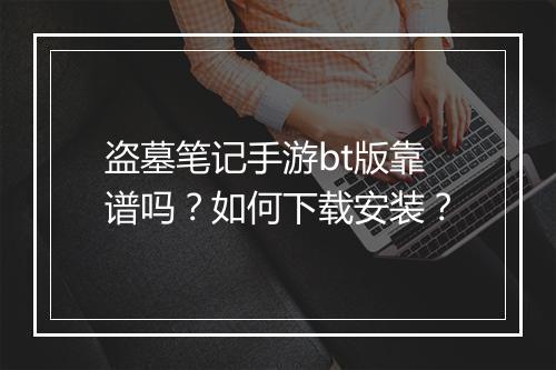 盗墓笔记手游bt版靠谱吗？如何下载安装？