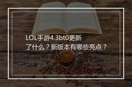 LOL手游4.3bt0更新了什么？新版本有哪些亮点？