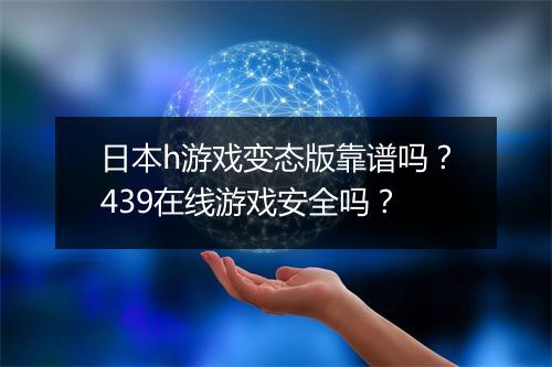 日本h游戏变态版靠谱吗?439在线游戏安全吗?