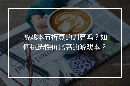 游戏本五折真的划算吗?如何挑选性价比高的游戏本?