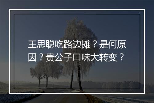 王思聪吃路边摊?是何原因?贵公子口味大转变?