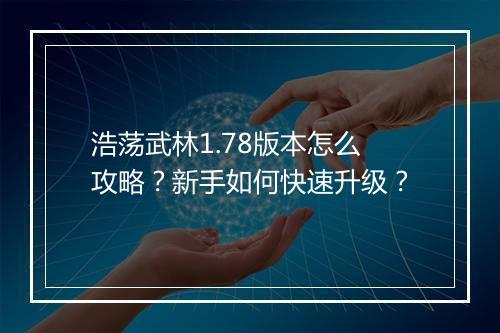 浩荡武林1.78版本怎么攻略?新手如何快速升级?