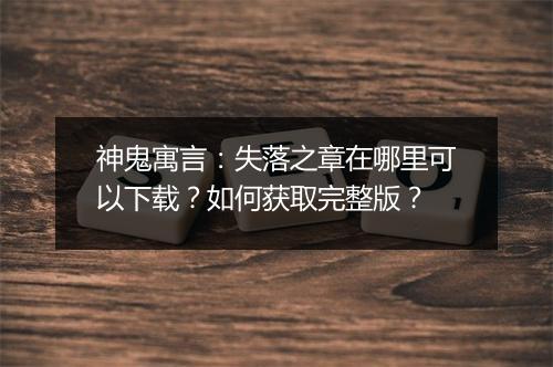 神鬼寓言:失落之章在哪里可以下载?如何获取完整版?