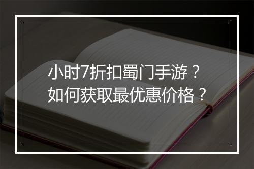 小时7折扣蜀门手游?如何获取最优惠价格?