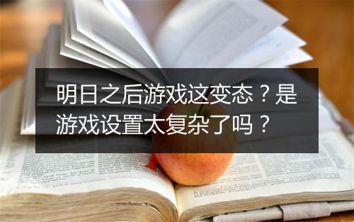 明日之后游戏这变态？是游戏设置太复杂了吗？