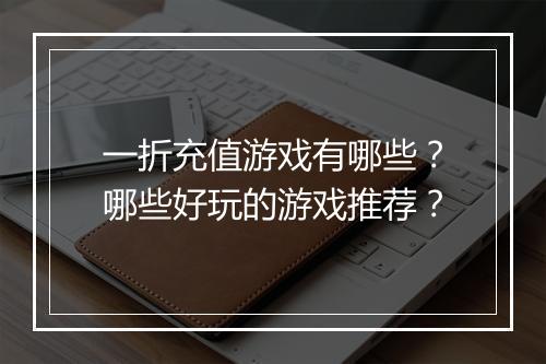 一折充值游戏有哪些？哪些好玩的游戏推荐？